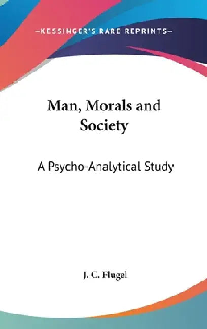 Man, Morals and Society: A Psycho-Analytical Study by J. C. Flugel