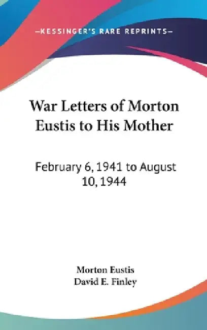 War Letters of Morton Eustis to His Mother: February 6, 1941 to August 10, 1944 by Morton Eustis, David E. Finley