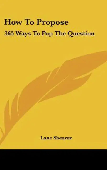 How to Propose: 365 Ways to Pop the Question by Lane Shearer