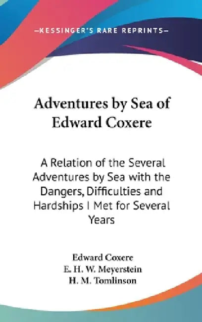 Adventures by Sea of Edward Coxere: A Relation of the Several Adventures by Sea with the Dangers, Difficulties and Hardships I Met for Several Years by Edward Coxere, E. H. W. Meyerstein, H. M. Tomlinson