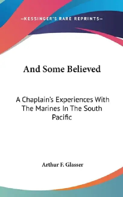 And Some Believed: A Chaplain's Experiences With The Marines In The South Pacific by Arthur F. Glasser