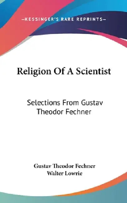 Religion Of A Scientist: Selections From Gustav Theodor Fechner by Gustav Theodor Fechner, Walter Lowrie