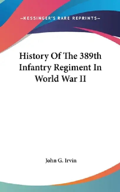 History Of The 389th Infantry Regiment In World War II by John G. Irvin