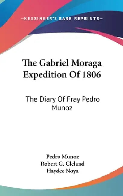The Gabriel Moraga Expedition Of 1806: The Diary Of Fray Pedro Munoz by Pedro Munoz, Robert G. Cleland, Haydee Noya