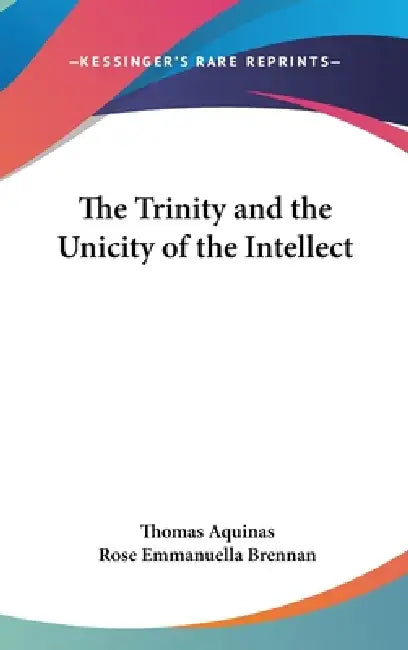 The Trinity and the Unicity of the Intellect by Thomas Aquinas, Rose Emmanuella Brennan