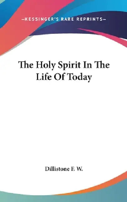 The Holy Spirit In The Life Of Today by Dillistone F. W.