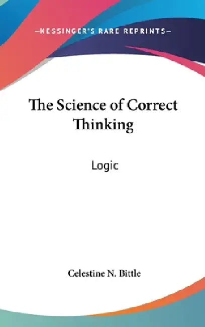 The Science of Correct Thinking: Logic by Celestine N. Bittle