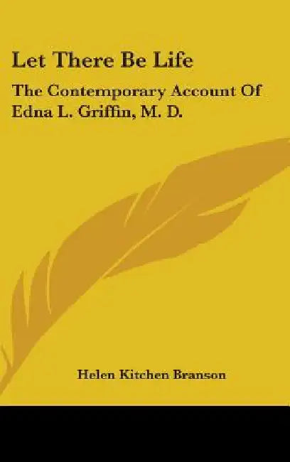 Let There Be Life: The Contemporary Account of Edna L. Griffin, M. D. by Helen Kitchen Branson