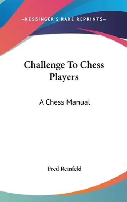 Challenge To Chess Players: A Chess Manual by Fred Reinfeld