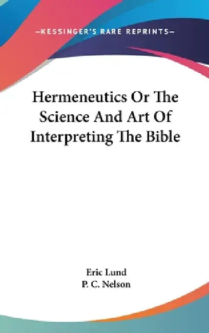 Hermeneutics Or The Science And Art Of Interpreting The Bible by Eric Lund, P. C. Nelson