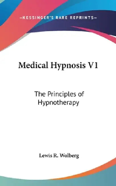Medical Hypnosis V1: The Principles of Hypnotherapy by Lewis R. Wolberg
