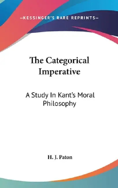The Categorical Imperative: A Study In Kant's Moral Philosophy by H. J. Paton