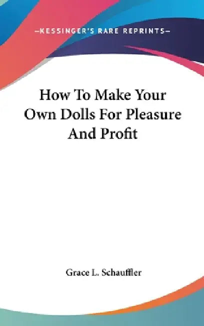 How To Make Your Own Dolls For Pleasure And Profit by Grace L. Schauffler