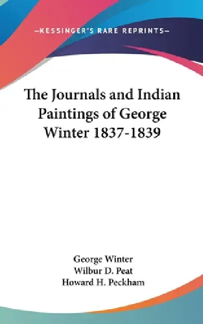 The Journals and Indian Paintings of George Winter 1837-1839 by George Winter, Wilbur D. Peat, Howard H. Peckham