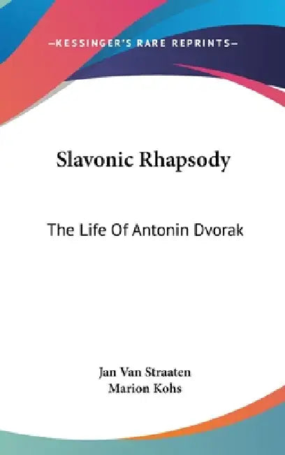 Slavonic Rhapsody: The Life Of Antonin Dvorak by Jan Van Straaten, Marion Kohs