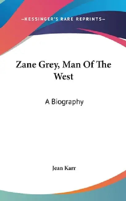 Zane Grey, Man Of The West: A Biography by Jean Karr