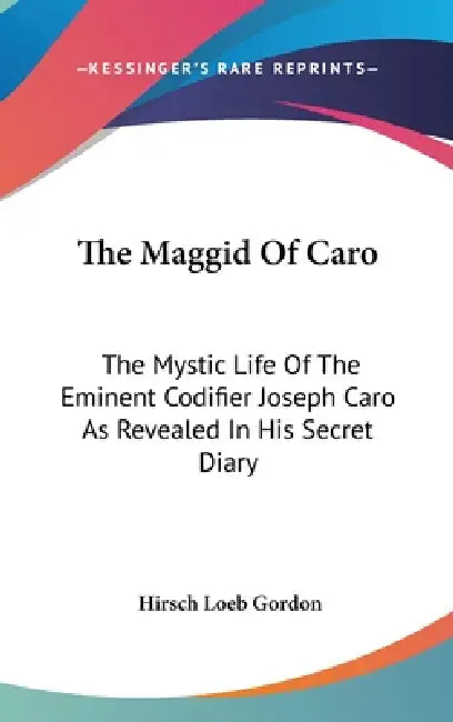 The Maggid Of Caro: The Mystic Life Of The Eminent Codifier Joseph Caro As Revealed In His Secret Diary by Hirsch Loeb Gordon