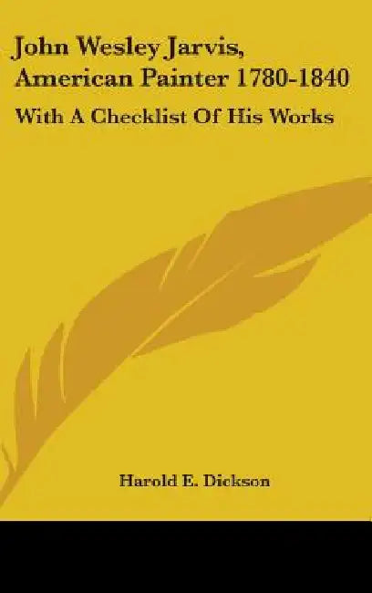 John Wesley Jarvis, American Painter 1780-1840: With A Checklist Of His Works by Harold E. Dickson