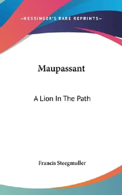 Maupassant: A Lion In The Path by Francis Steegmuller