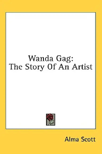 Wanda Gag: The Story Of An Artist by Alma Scott