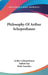 Philosophy Of Arthur Schopenhauer by Arthur Schopenhauer, Belfort Bax, Baily Saunders