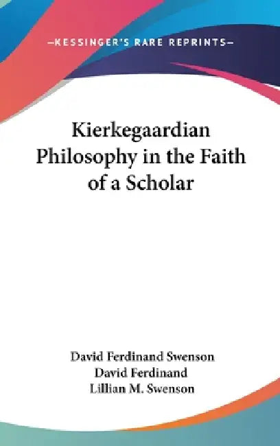 Kierkegaardian Philosophy in the Faith of a Scholar by David Ferdinand Swenson David Ferdinand, Lillian M. Swenson