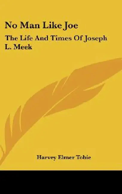 No Man Like Joe: The Life And Times Of Joseph L. Meek by Harvey Elmer Tobie