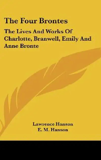 The Four Brontes: The Lives And Works Of Charlotte, Branwell, Emily And Anne Bronte by Lawrence Hanson, E. M. Hanson