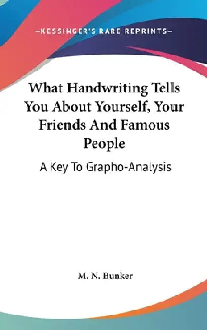 What Handwriting Tells You About Yourself, Your Friends And Famous People: A Key To Grapho-Analysis by M. N. Bunker