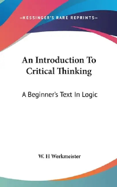 An Introduction To Critical Thinking: A Beginner's Text In Logic by W. H. Werkmeister