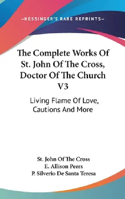 The Complete Works Of St. John Of The Cross, Doctor Of The Church V3: Living Flame Of Love, Cautions And More by St John of the Cross, E. Allison Peers, P. Silverio De Santa Teresa