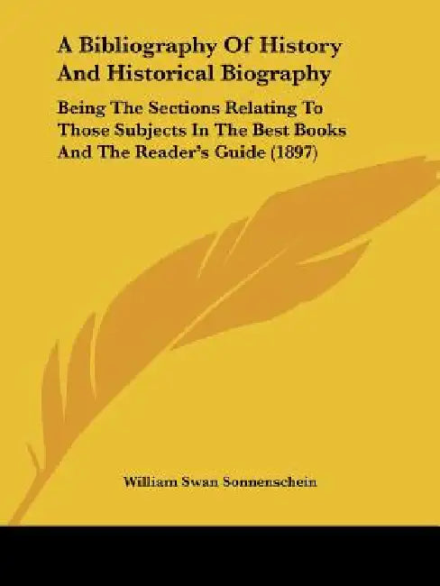 A Bibliography Of History And Historical Biography: Being The Sections Relating To Those Subjects In The Best Books And The Reader's Guide (1897) by William Swan Sonnenschein