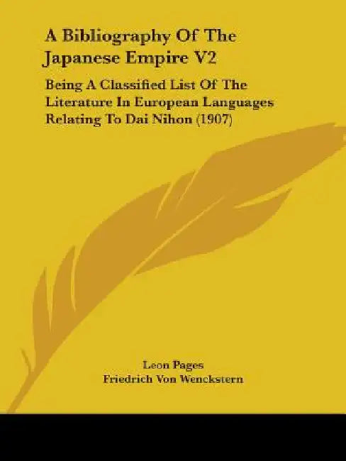 A Bibliography Of The Japanese Empire V2: Being A Classified List Of The Literature In European Languages Relating To Dai Nihon (1907) by Leon Pages, Friedrich Von Wenckstern, Valfrid Palmgren