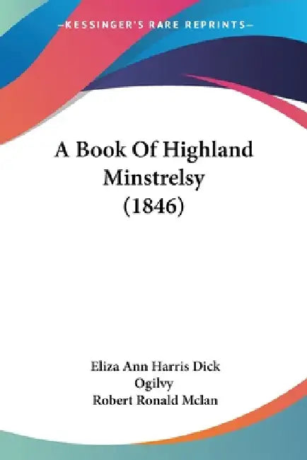 A Book Of Highland Minstrelsy (1846) by Eliza Ann Harris Dick Ogilvy, Robert Ronald McLan