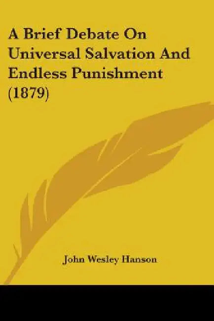 A Brief Debate On Universal Salvation And Endless Punishment (1879) by John Wesley Hanson