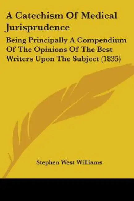 A Catechism Of Medical Jurisprudence: Being Principally A Compendium Of The Opinions Of The Best Writers Upon The Subject (1835) by Stephen West Williams