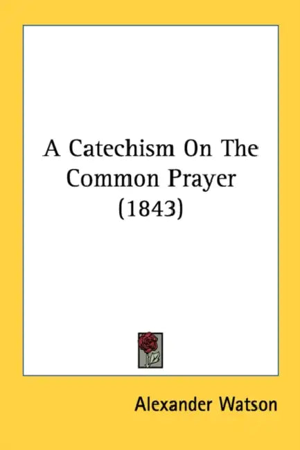 A Catechism On The Common Prayer (1843) by Alexander Watson