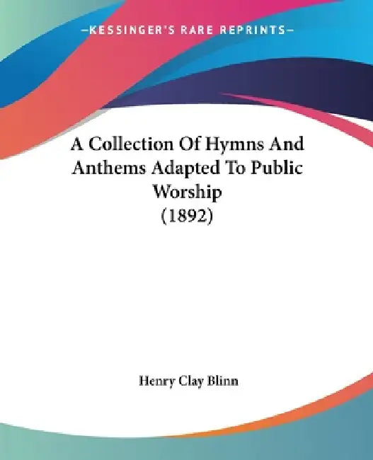 A Collection Of Hymns And Anthems Adapted To Public Worship (1892) by Henry Clay Blinn