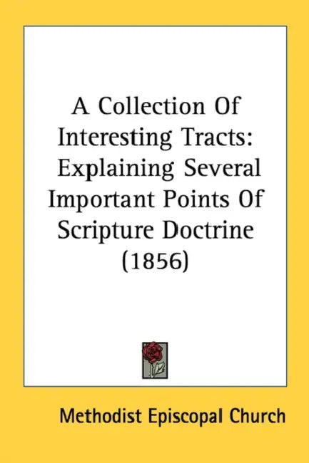A Collection Of Interesting Tracts: Explaining Several Important Points Of Scripture Doctrine (1856) by Methodist Episcopal Church