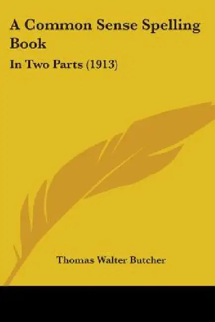 A Common Sense Spelling Book: In Two Parts (1913) by Thomas Walter Butcher