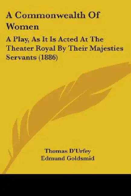 A Commonwealth Of Women: A Play, As It Is Acted At The Theater Royal By Their Majesties Servants (1886) by Thomas D'Urfey, Edmund Goldsmid