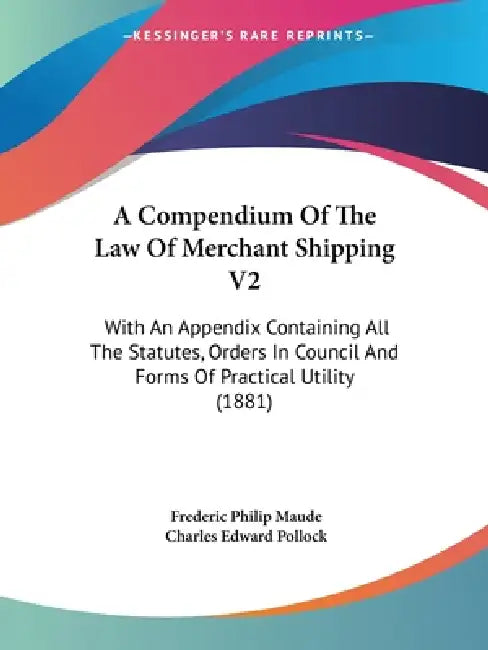 A Compendium Of The Law Of Merchant Shipping V2: With An Appendix Containing All The Statutes, Orders In Council And Forms Of Practical Utility (1881) by Frederic Philip Maude, Charles Edward Pollock