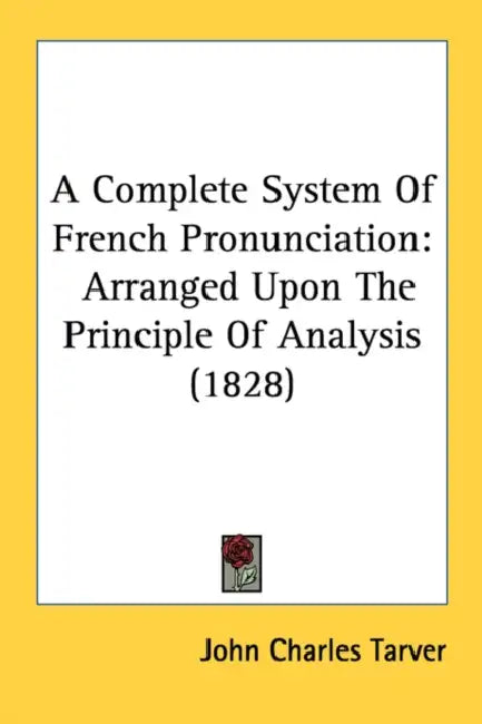 A Complete System Of French Pronunciation: Arranged Upon The Principle Of Analysis (1828) by John Charles Tarver