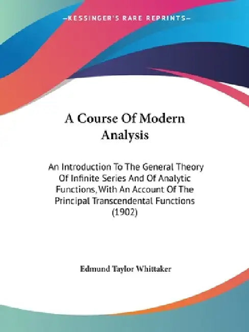 A Course Of Modern Analysis: An Introduction To The General Theory Of Infinite Series And Of Analytic Functions, With An Account Of The Principal T by Edmund Taylor Whittaker