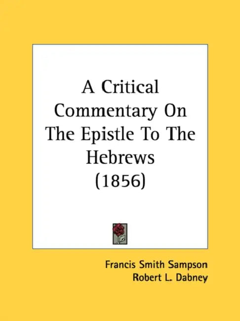 A Critical Commentary On The Epistle To The Hebrews (1856) by Francis Smith Sampson, Robert L. Dabney