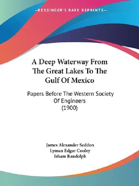 A Deep Waterway From The Great Lakes To The Gulf Of Mexico: Papers Before The Western Society Of Engineers (1900) by James Alexander Seddon, Lyman Edgar Cooley, Isham Randolph