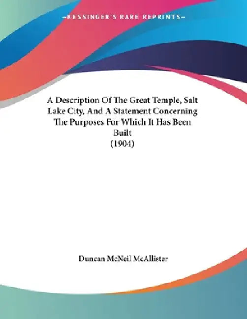 A Description Of The Great Temple, Salt Lake City, And A Statement Concerning The Purposes For Which It Has Been Built (1904) by Duncan McNeil McAllister