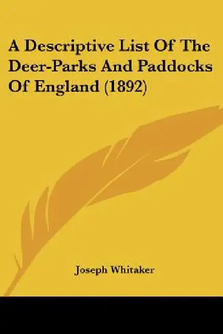 A Descriptive List Of The Deer-Parks And Paddocks Of England (1892) by Joseph Whitaker
