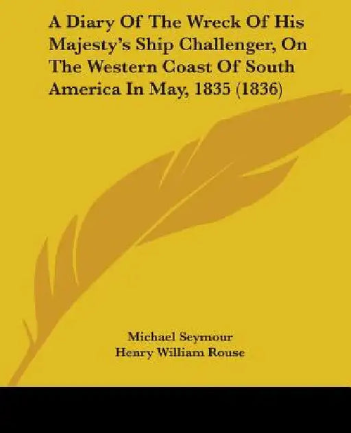 A Diary Of The Wreck Of His Majesty's Ship Challenger, On The Western Coast Of South America In May, 1835 (1836) by Michael Seymour, Henry William Rouse