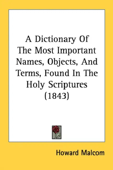 A Dictionary Of The Most Important Names, Objects, And Terms, Found In The Holy Scriptures (1843) by Howard Malcom
